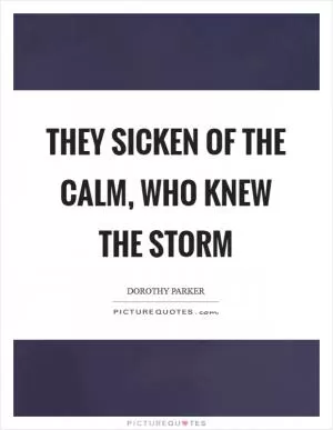 They sicken of the calm, who knew the storm Picture Quote #1