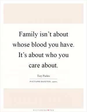 Family isn’t about whose blood you have. It’s about who you care about Picture Quote #1