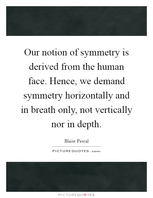Our notion of symmetry is derived from the human face. Hence, we demand symmetry horizontally and in breath only, not vertically nor in depth Picture Quote #1