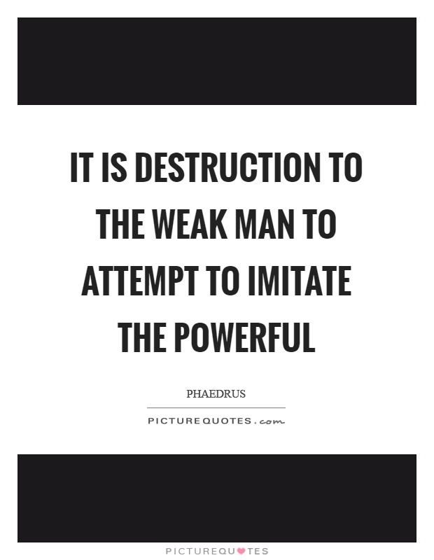 It is destruction to the weak man to attempt to imitate the powerful Picture Quote #1