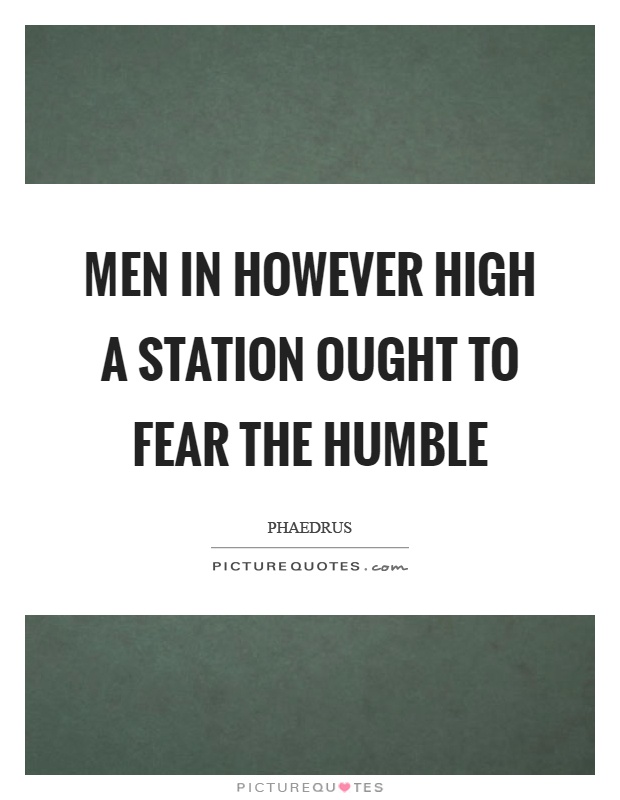 Men in however high a station ought to fear the humble Picture Quote #1