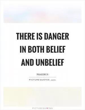 There is danger in both belief and unbelief Picture Quote #1