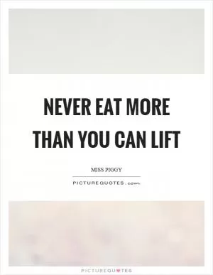 Never eat more than you can lift Picture Quote #1