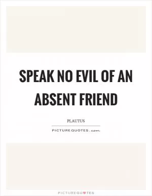 Speak no evil of an absent friend Picture Quote #1