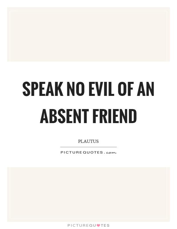 Speak no evil of an absent friend Picture Quote #1