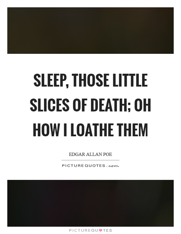 Sleep, those little slices of death; oh how I loathe them Picture Quote #1