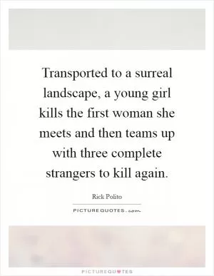 Transported to a surreal landscape, a young girl kills the first woman she meets and then teams up with three complete strangers to kill again Picture Quote #1