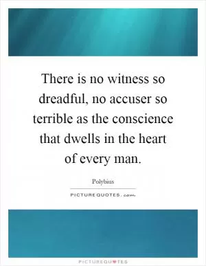 There is no witness so dreadful, no accuser so terrible as the conscience that dwells in the heart of every man Picture Quote #1