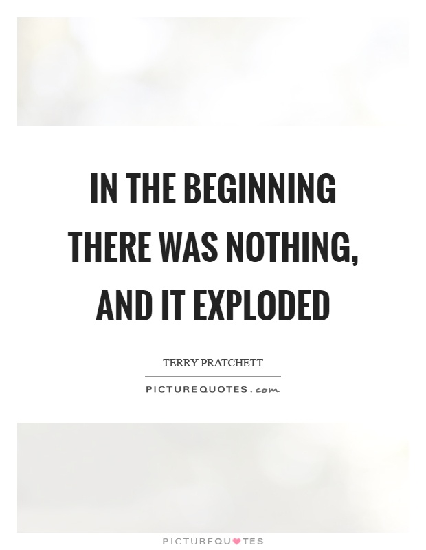 In the beginning there was nothing, and it exploded Picture Quote #1