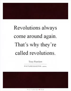 Revolutions always come around again. That’s why they’re called revolutions Picture Quote #1