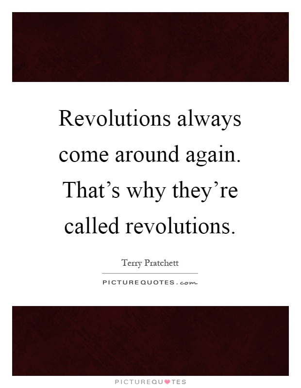 Revolutions always come around again. That's why they're called revolutions Picture Quote #1