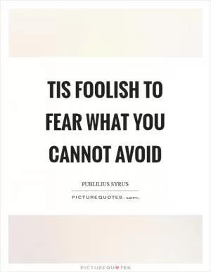Tis foolish to fear what you cannot avoid Picture Quote #1