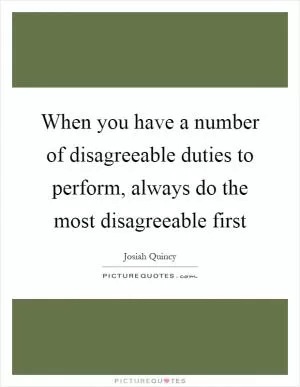 When you have a number of disagreeable duties to perform, always do the most disagreeable first Picture Quote #1