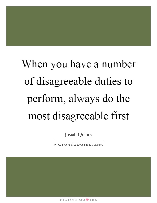 When you have a number of disagreeable duties to perform, always do the most disagreeable first Picture Quote #1