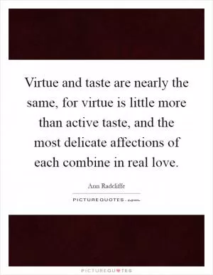 Virtue and taste are nearly the same, for virtue is little more than active taste, and the most delicate affections of each combine in real love Picture Quote #1