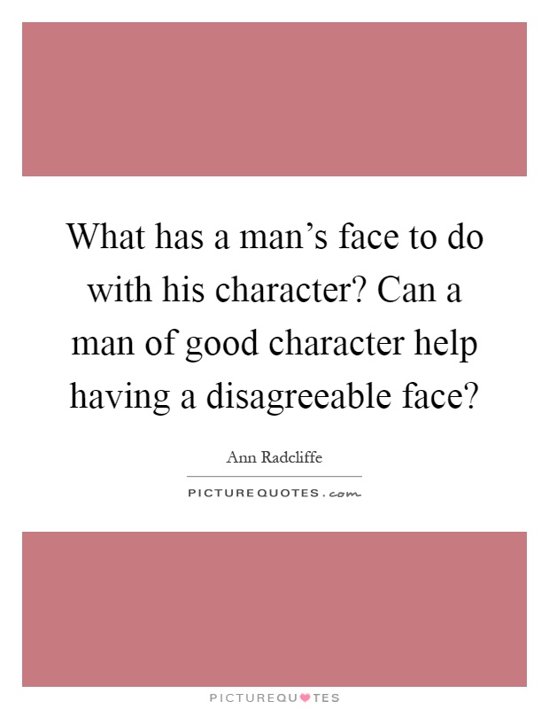 What has a man's face to do with his character? Can a man of good character help having a disagreeable face? Picture Quote #1