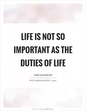Life is not so important as the duties of life Picture Quote #1
