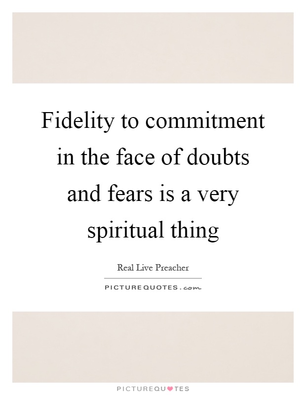 Fidelity to commitment in the face of doubts and fears is a very spiritual thing Picture Quote #1