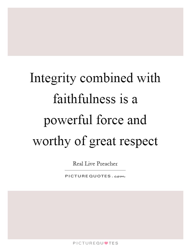 Integrity combined with faithfulness is a powerful force and worthy of great respect Picture Quote #1