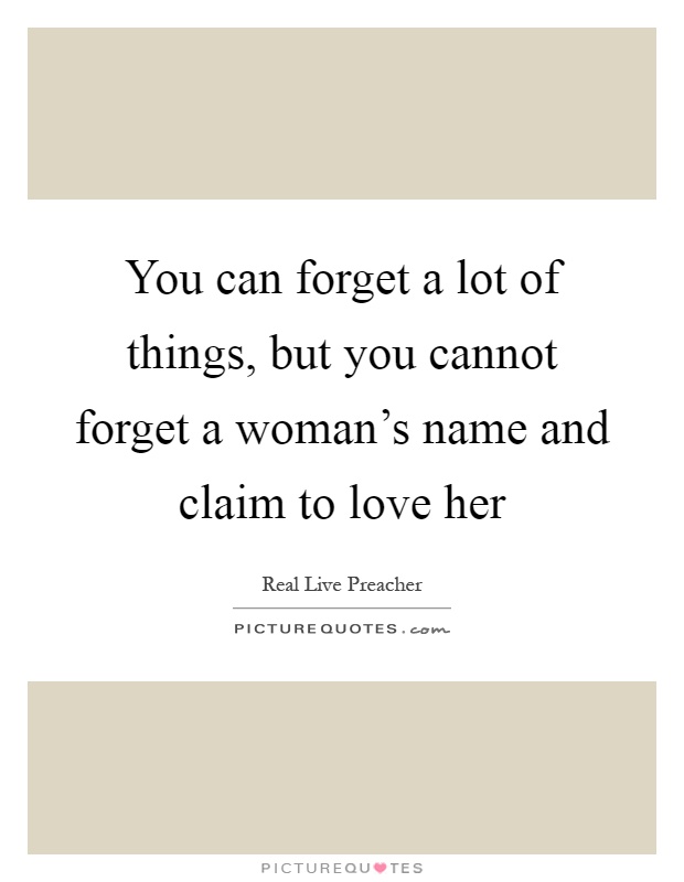 You can forget a lot of things, but you cannot forget a woman's name and claim to love her Picture Quote #1