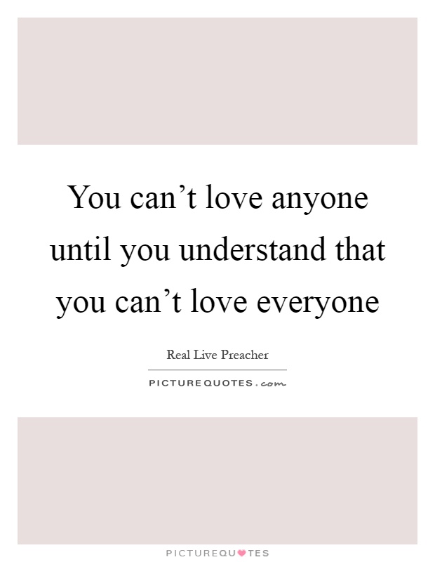 You can't love anyone until you understand that you can't love everyone Picture Quote #1