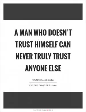 A man who doesn’t trust himself can never truly trust anyone else Picture Quote #1