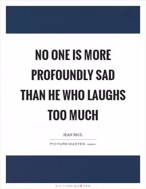 No one is more profoundly sad than he who laughs too much Picture Quote #1