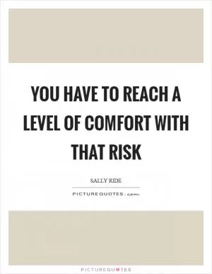 You have to reach a level of comfort with that risk Picture Quote #1