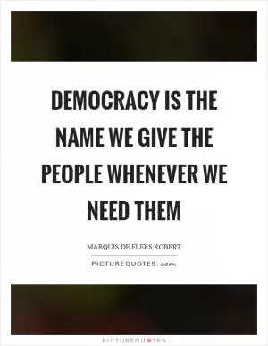 Democracy is the name we give the people whenever we need them Picture Quote #1