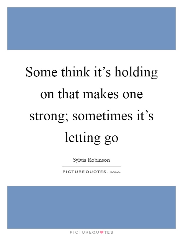 Some think it's holding on that makes one strong; sometimes it's letting go Picture Quote #1