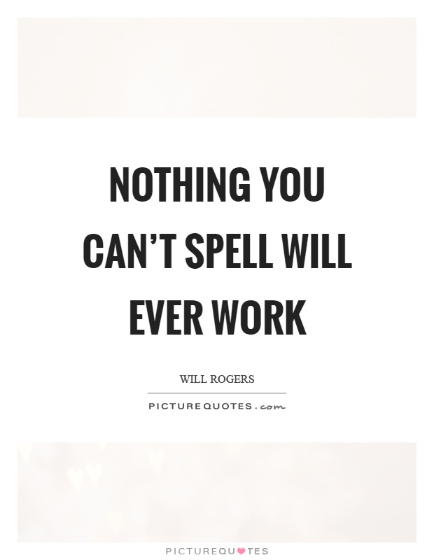 Nothing you can't spell will ever work Picture Quote #1