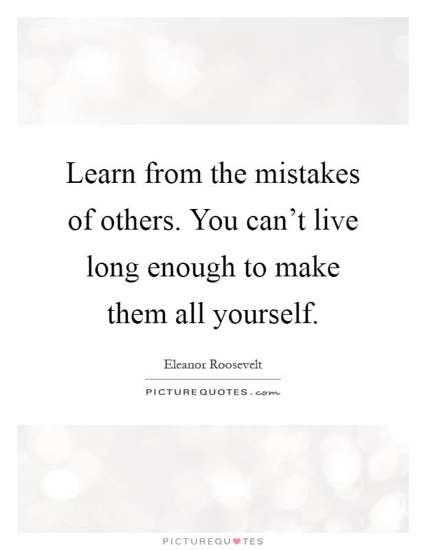 Learn from the mistakes of others. You can't live long enough to make them all yourself Picture Quote #1