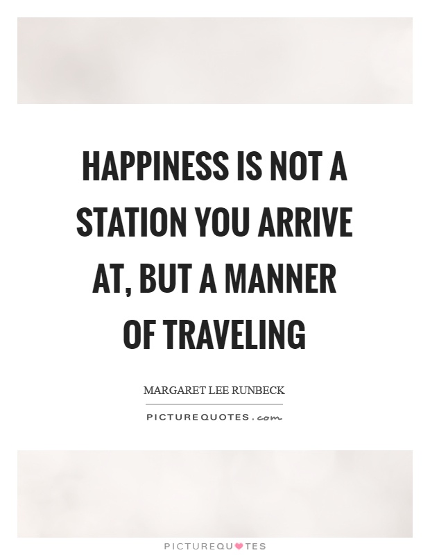 Happiness is not a station you arrive at, but a manner of traveling Picture Quote #1