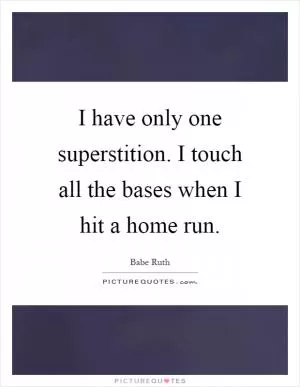 I have only one superstition. I touch all the bases when I hit a home run Picture Quote #1