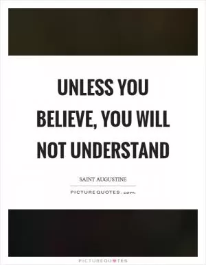 Unless you believe, you will not understand Picture Quote #1