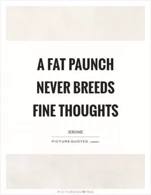 A fat paunch never breeds fine thoughts Picture Quote #1