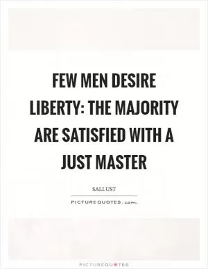 Few men desire liberty: The majority are satisfied with a just master Picture Quote #1