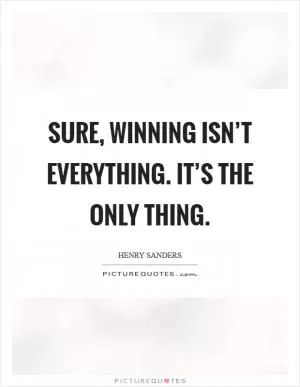 Sure, winning isn’t everything. It’s the only thing Picture Quote #1