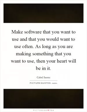 Make software that you want to use and that you would want to use often. As long as you are making something that you want to use, then your heart will be in it Picture Quote #1