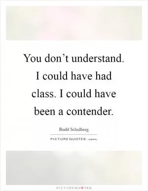 You don’t understand. I could have had class. I could have been a contender Picture Quote #1