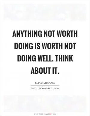 Anything not worth doing is worth not doing well. Think about it Picture Quote #1
