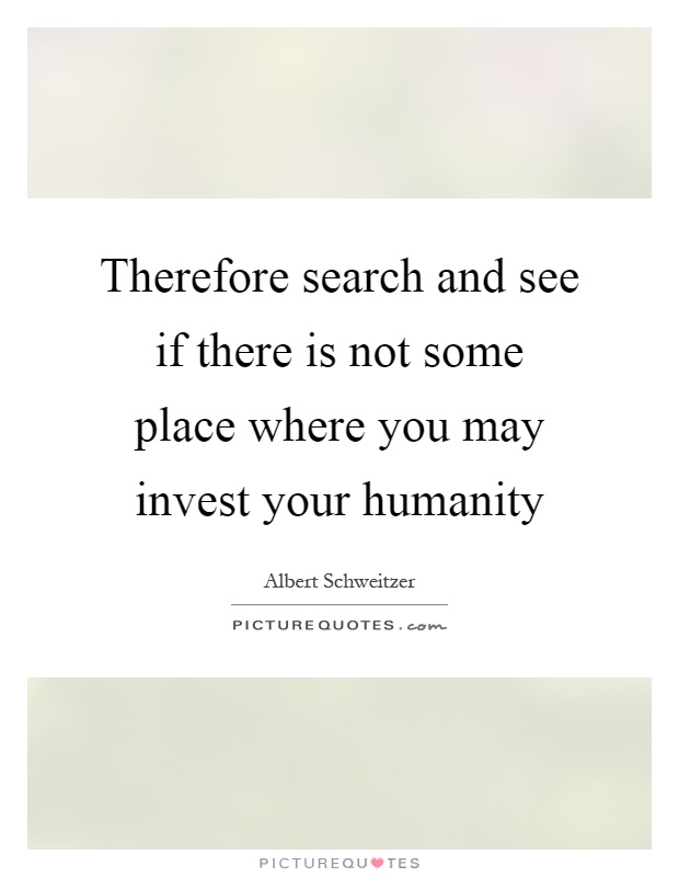 Therefore search and see if there is not some place where you may invest your humanity Picture Quote #1