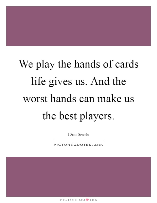 We play the hands of cards life gives us. And the worst hands can make us the best players Picture Quote #1