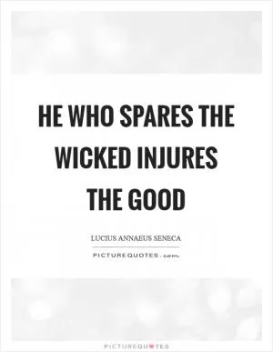He who spares the wicked injures the good Picture Quote #1