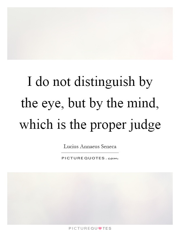 I do not distinguish by the eye, but by the mind, which is the proper judge Picture Quote #1