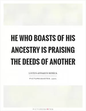 He who boasts of his ancestry is praising the deeds of another Picture Quote #1