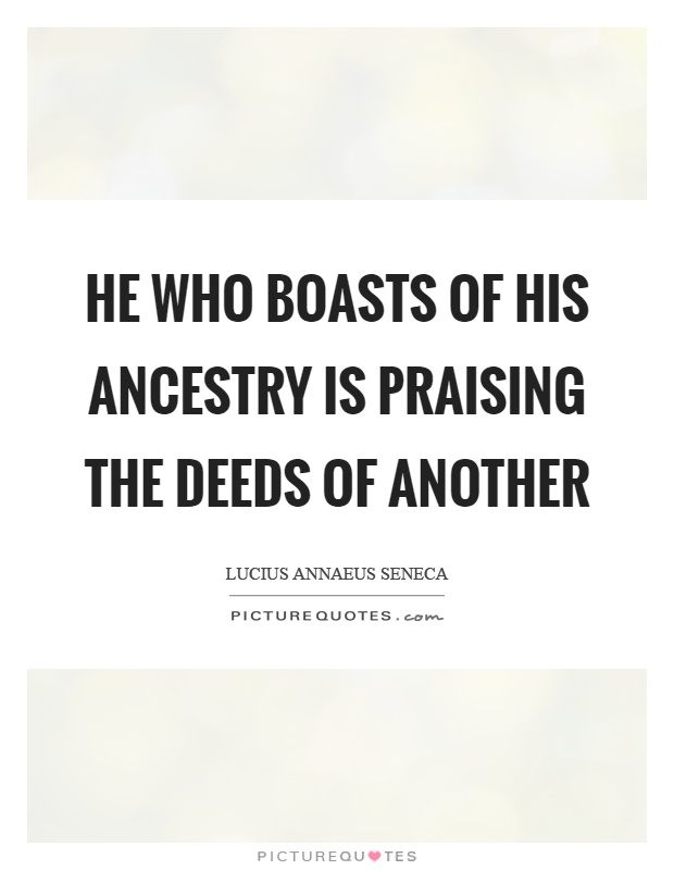 He who boasts of his ancestry is praising the deeds of another Picture Quote #1