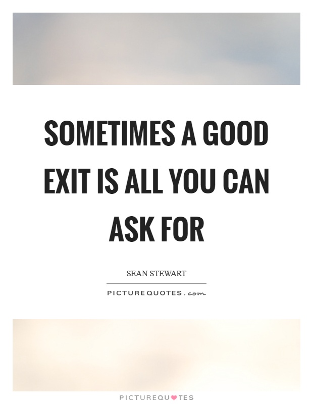 Sometimes a good exit is all you can ask for Picture Quote #1