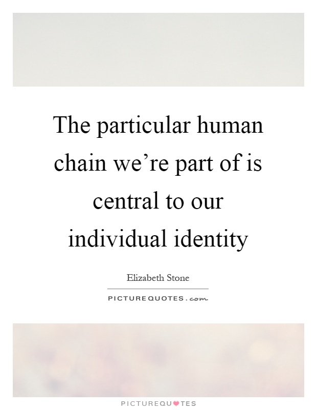 The particular human chain we're part of is central to our individual identity Picture Quote #1
