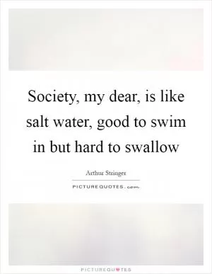 Society, my dear, is like salt water, good to swim in but hard to swallow Picture Quote #1
